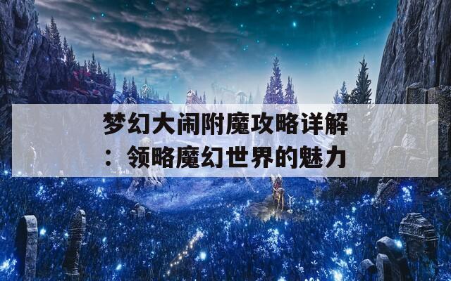 梦幻大闹附魔攻略详解：领略魔幻世界的魅力