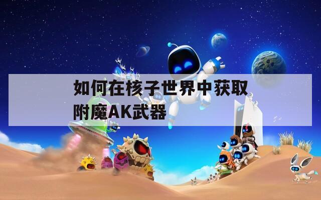 如何在核子世界中获取附魔AK武器