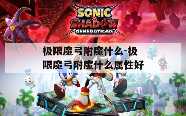 极限魔弓附魔什么-极限魔弓附魔什么属性好