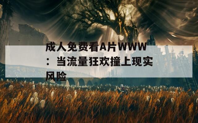 成人免费看A片WWW：当流量狂欢撞上现实风险