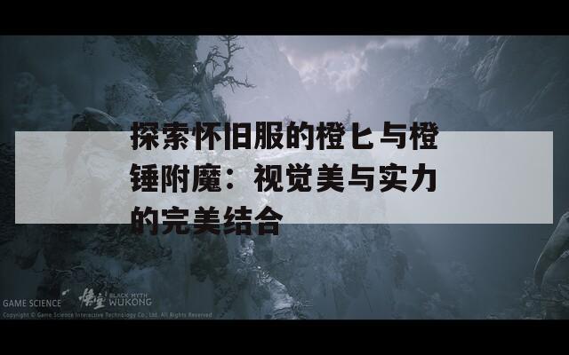探索怀旧服的橙匕与橙锤附魔：视觉美与实力的完美结合