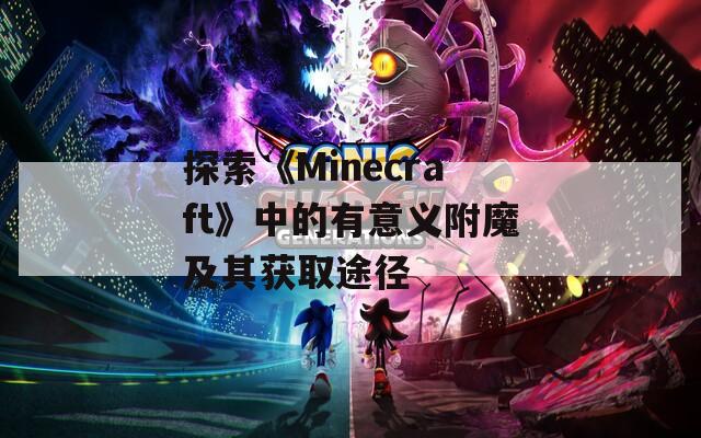 探索《Minecraft》中的有意义附魔及其获取途径