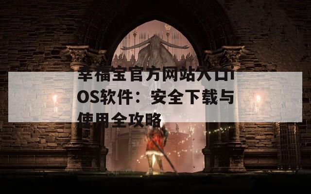 幸福宝官方网站入口iOS软件：安全下载与使用全攻略