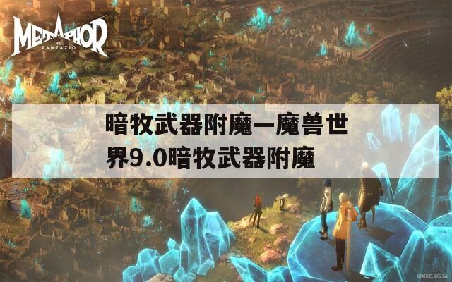 暗牧武器附魔—魔兽世界9.0暗牧武器附魔