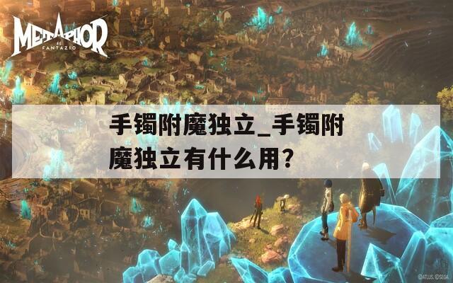 手镯附魔独立_手镯附魔独立有什么用？