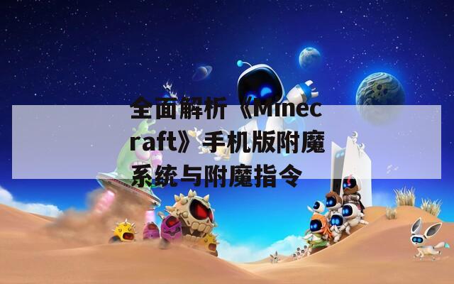 全面解析《Minecraft》手机版附魔系统与附魔指令