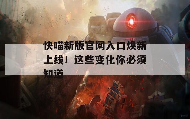 快喵新版官网入口焕新上线！这些变化你必须知道