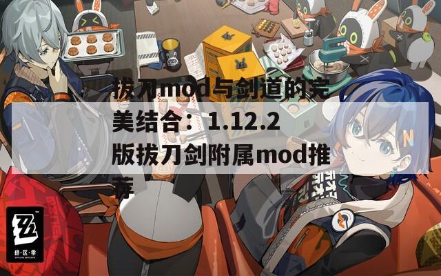 拔刀mod与剑道的完美结合：1.12.2版拔刀剑附属mod推荐