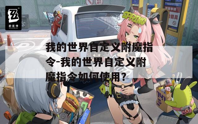我的世界自定义附魔指令-我的世界自定义附魔指令如何使用？