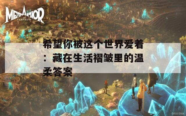 希望你被这个世界爱着：藏在生活褶皱里的温柔答案