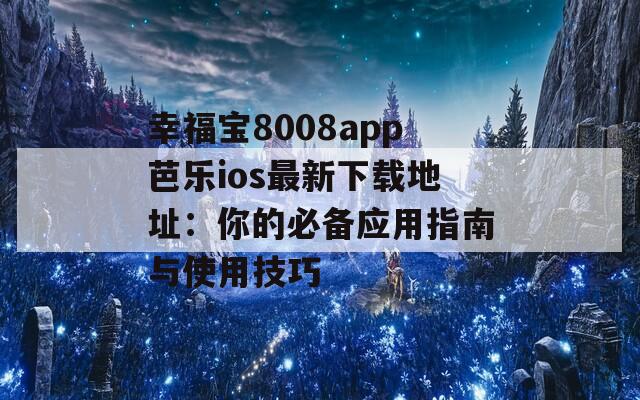 幸福宝8008app芭乐ios最新下载地址：你的必备应用指南与使用技巧