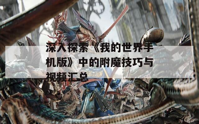 深入探索《我的世界手机版》中的附魔技巧与视频汇总