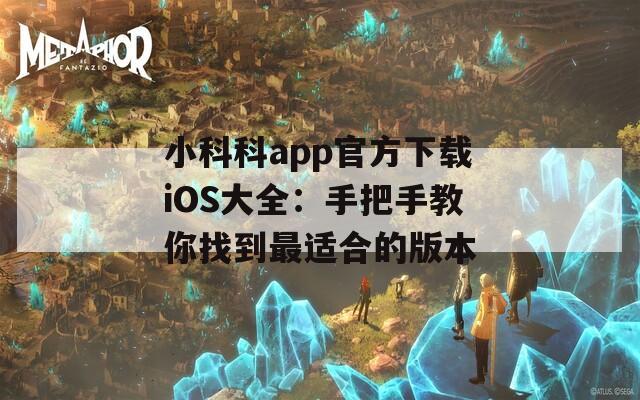 小科科app官方下载iOS大全：手把手教你找到最适合的版本