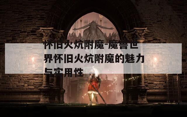 怀旧火炕附魔-魔兽世界怀旧火炕附魔的魅力与实用性