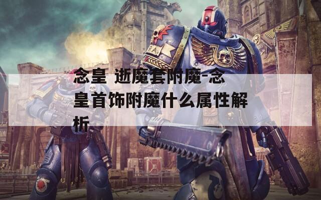 念皇 逝魔套附魔-念皇首饰附魔什么属性解析