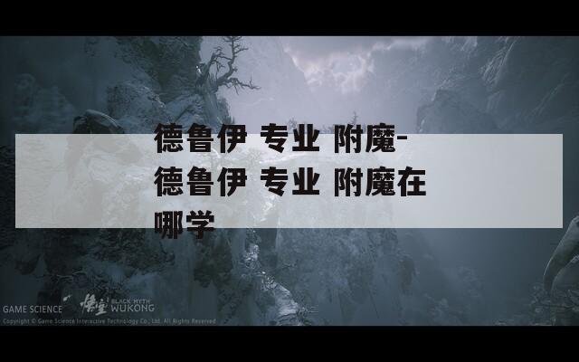 德鲁伊 专业 附魔-德鲁伊 专业 附魔在哪学