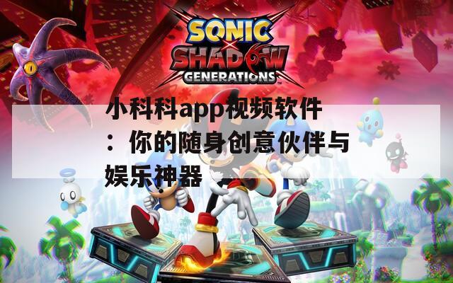 小科科app视频软件：你的随身创意伙伴与娱乐神器