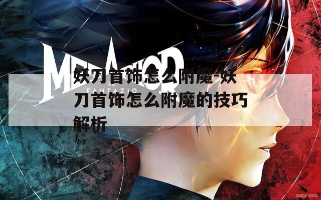 妖刀首饰怎么附魔-妖刀首饰怎么附魔的技巧解析