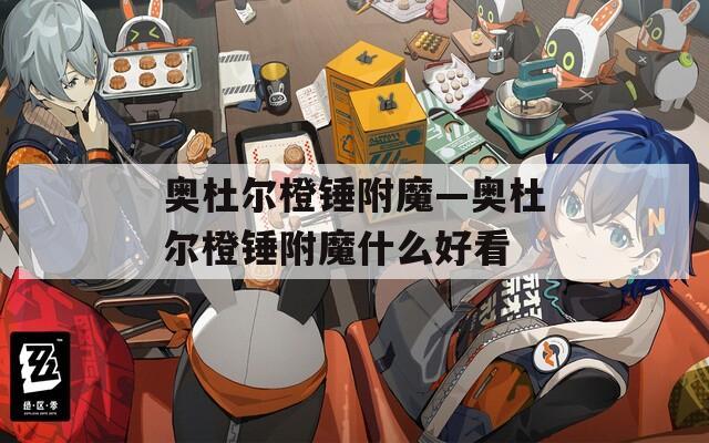 奥杜尔橙锤附魔—奥杜尔橙锤附魔什么好看