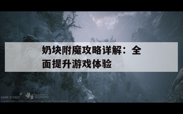 奶块附魔攻略详解：全面提升游戏体验