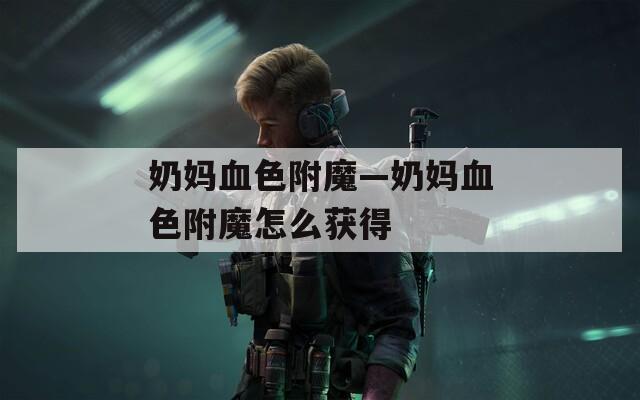 奶妈血色附魔—奶妈血色附魔怎么获得