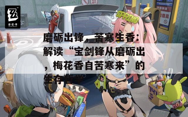 磨砺出锋，苦寒生香：解读“宝剑锋从磨砺出，梅花香自苦寒来”的生存哲学
