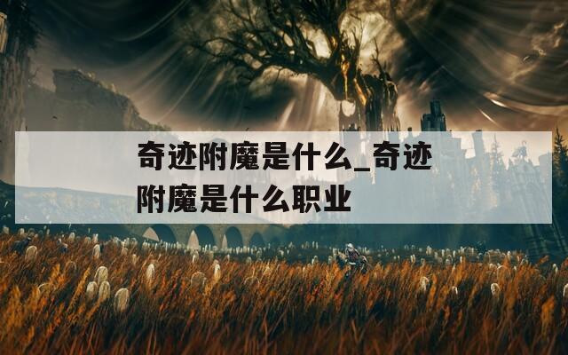 奇迹附魔是什么_奇迹附魔是什么职业