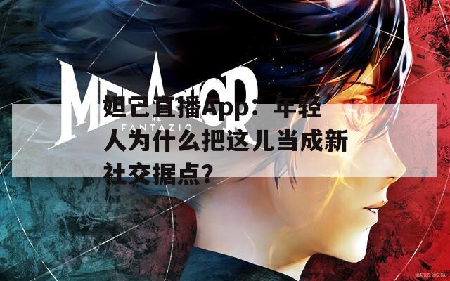 妲己直播App：年轻人为什么把这儿当成新社交据点？