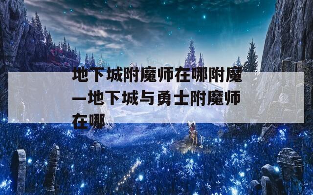 地下城附魔师在哪附魔—地下城与勇士附魔师在哪