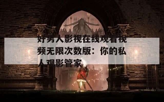 好男人影视在线观看视频无限次数版：你的私人观影管家