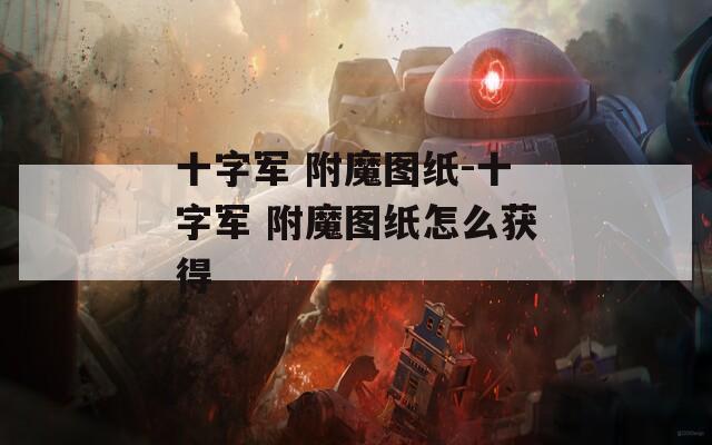十字军 附魔图纸-十字军 附魔图纸怎么获得