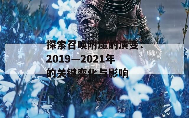 探索召唤附魔的演变：2019—2021年的关键变化与影响