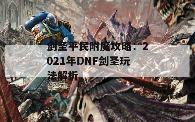剑圣平民附魔攻略：2021年DNF剑圣玩法解析