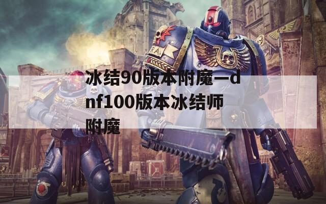 冰结90版本附魔—dnf100版本冰结师附魔