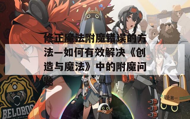 修正魔法附魔错误的方法—如何有效解决《创造与魔法》中的附魔问题