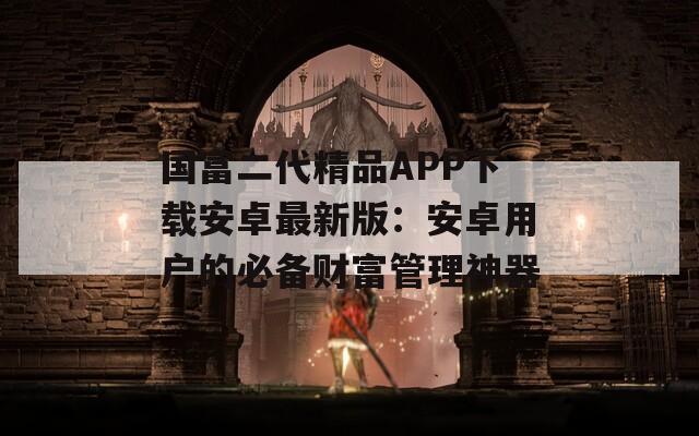 国富二代精品APP下载安卓最新版：安卓用户的必备财富管理神器