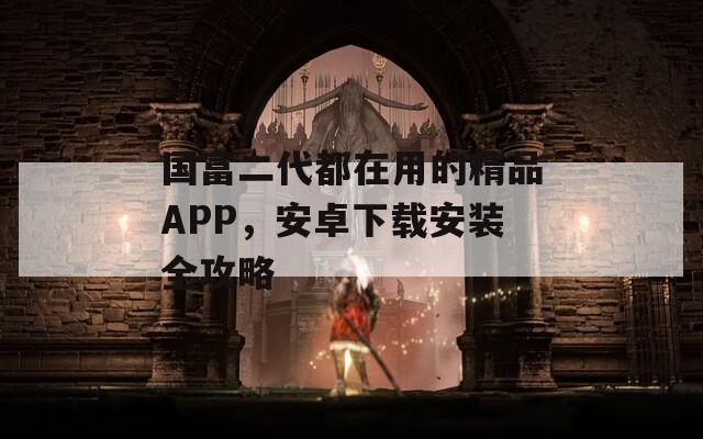 国富二代都在用的精品APP，安卓下载安装全攻略