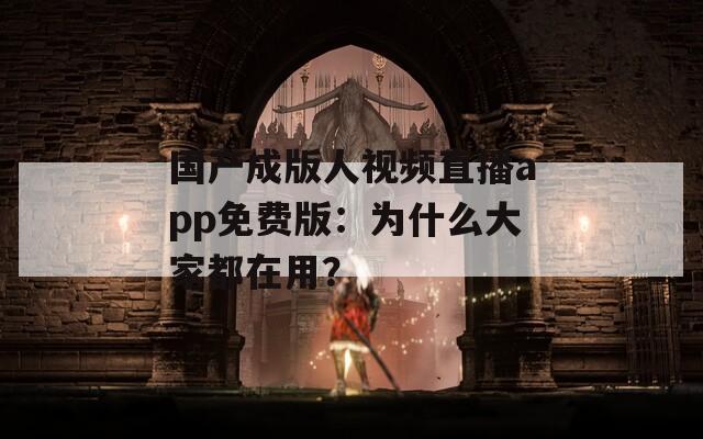 国产成版人视频直播app免费版：为什么大家都在用？
