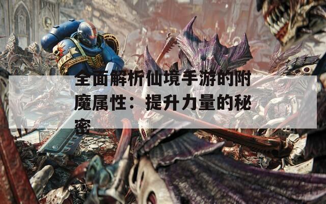 全面解析仙境手游的附魔属性：提升力量的秘密