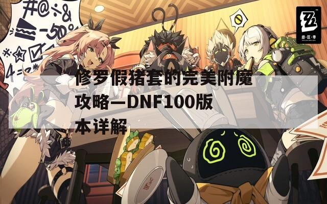 修罗假猪套的完美附魔攻略—DNF100版本详解