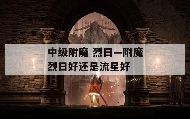 中级附魔 烈日—附魔烈日好还是流星好