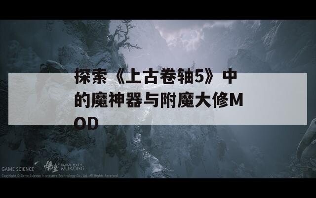 探索《上古卷轴5》中的魔神器与附魔大修MOD