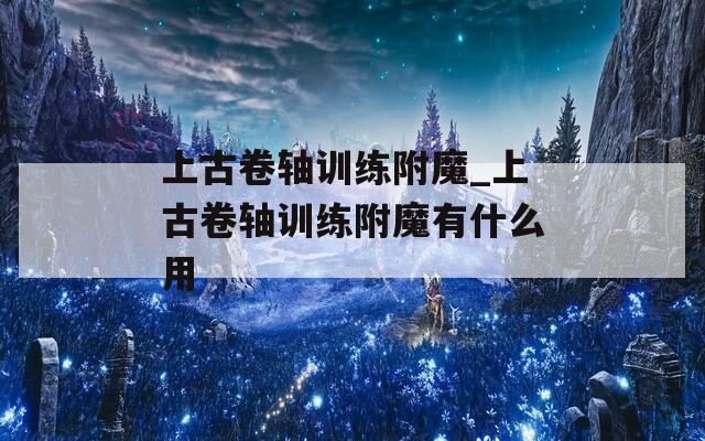 上古卷轴训练附魔_上古卷轴训练附魔有什么用