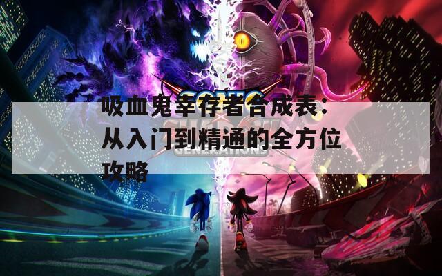 吸血鬼幸存者合成表：从入门到精通的全方位攻略