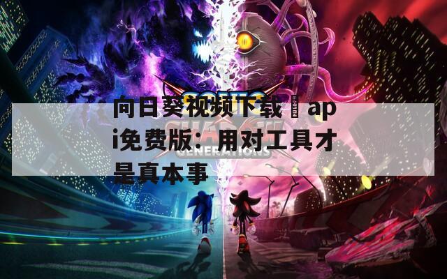 向日葵视频下载汅api免费版：用对工具才是真本事