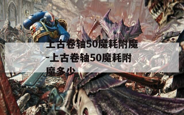 上古卷轴50魔耗附魔-上古卷轴50魔耗附魔多少