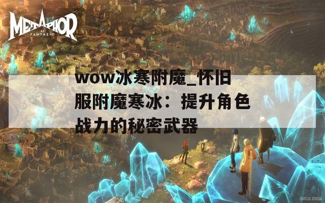 wow冰寒附魔_怀旧服附魔寒冰：提升角色战力的秘密武器