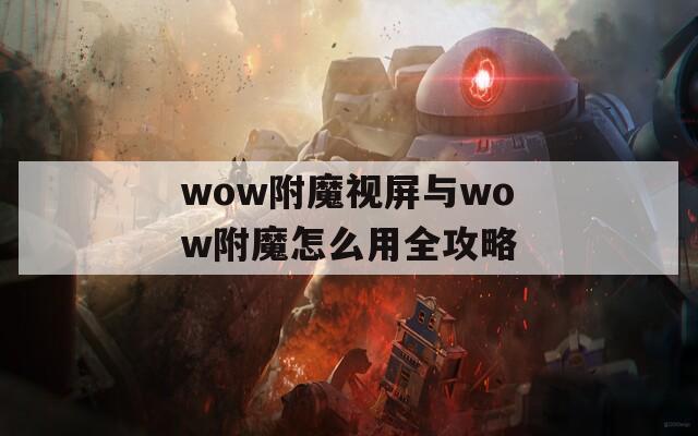wow附魔视屏与wow附魔怎么用全攻略