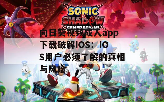 向日葵视频成人app下载破解IOS：IOS用户必须了解的真相与风险