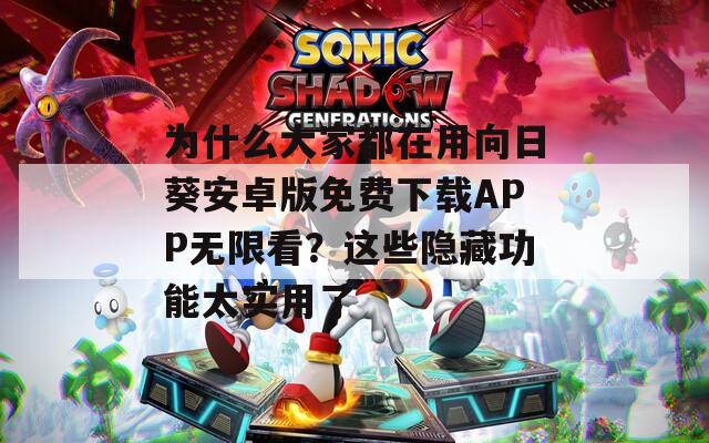 为什么大家都在用向日葵安卓版免费下载APP无限看？这些隐藏功能太实用了